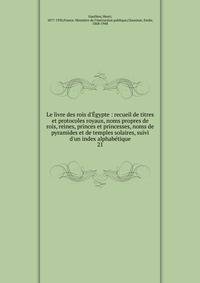 Le livre des rois d'?gypte : recueil de titres et protocoles royaux, noms propres de rois, reines, princes et princesses, noms de pyramides et de temples solaires, suivi d'un index alphab?tique
