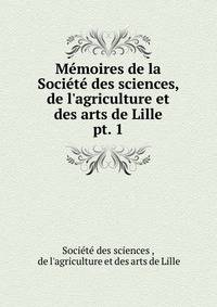 M?moires de la Soci?t? des sciences, de l'agriculture et des arts de Lille