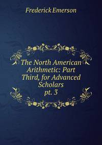 The North American Arithmetic: Part Third, for Advanced Scholars. pt. 3