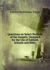 Questions on Select Portions of the Gospels: Designed for the Use of Sabbath Schools and Bible .