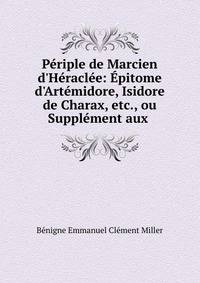 P?riple de Marcien d'H?racl?e: ?pitome d'Art?midore, Isidore de Charax, etc., ou Suppl?ment aux .