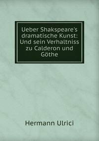 Ueber Shakspeare's dramatische Kunst: Und sein Verhaltniss zu Calderon und G?the