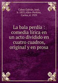 La bala perdia : comedia lirica en un acto dividido en cuatro cuadros, original y en prosa