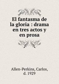 El fantasma de la gloria : drama en tres actos y en prosa