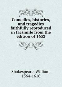 Comedies, histories, and tragedies faithfully reproduced in facsimile from the edition of 1632