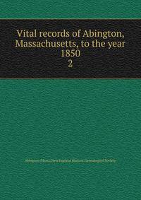 Vital records of Abington, Massachusetts, to the year 1850. 2