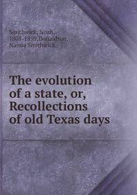The evolution of a state, or, Recollections of old Texas days