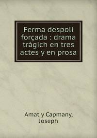 Ferma despoli forcada : drama tragich en tres actes y en prosa