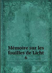 Mmoire sur les fouilles de Licht. Volume 6
