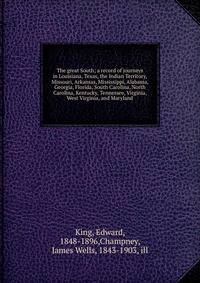 The great South; a record of journeys in Louisiana, Texas, the Indian Territory, Missouri, Arkansas, Mississippi, Alabama, Georgia, Florida, South Carolina, North Carolina, Kentucky, Tennessee, Virginia, West Virginia, and Maryland