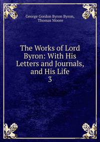 The Works of Lord Byron: With His Letters and Journals, and His Life. 3