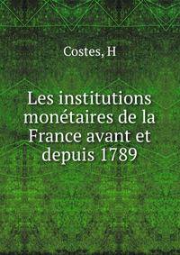 Les institutions monetaires de la France avant et depuis 1789