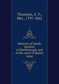 Memoirs of Sarah, duchess of Marlborough, and of the court of Queen Anne