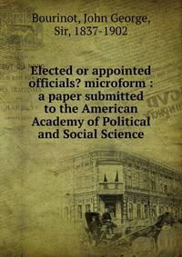 Elected or appointed officials? microform : a paper submitted to the American Academy of Political and Social Science