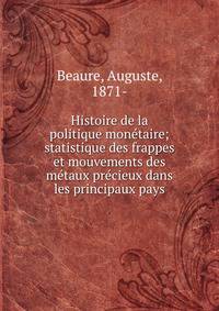 Histoire de la politique monetaire; statistique des frappes et mouvements des metaux precieux dans les principaux pays