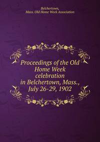 Proceedings of the Old Home Week celebration in Belchertown, Mass., July 26-29, 1902