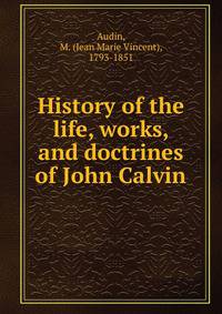 History of the life, works, and doctrines of John Calvin