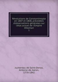 R?volutions de Constantinople en 1807 et 1808, pr?c?d?es d'observations g?n?rales sur l'?tat actuel de l'Empire Ottoman
