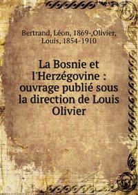 La Bosnie et l'Herz?govine : ouvrage publi? sous la direction de Louis Olivier