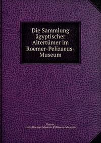 Die Sammlung agyptischer Altertumer im Roemer-Pelizaeus-Museum