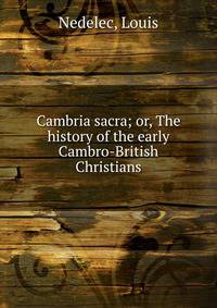 Cambria sacra; or, The history of the early Cambro-British Christians