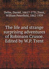 The life and strange surprising adventures of Robinson Crusoe. Edited by W.P. Trent