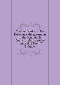 Communication of His Excellency the governour to the honourable Council, relative to the removal of Sheriff Lithgow