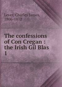 The confessions of Con Cregan : the Irish Gil Blas. 1