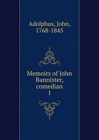 Memoirs of John Bannister, comedian. 1