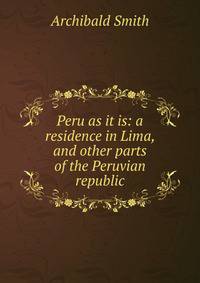 Peru as it is: a residence in Lima, and other parts of the Peruvian republic