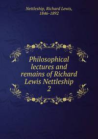 Philosophical lectures and remains of Richard Lewis Nettleship. 2