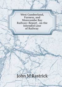 West Cumberland, Furness, and Morecambe Bay Railway: Report . on the Intended Line of Railway .