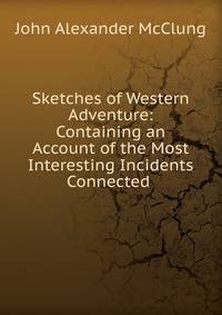 Sketches of Western Adventure: Containing an Account of the Most Interesting Incidents Connected .