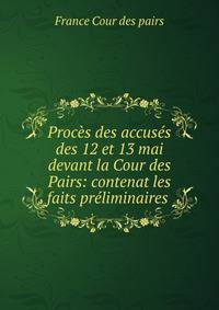 Proces des accuses des 12 et 13 mai devant la Cour des Pairs: contenat les faits preliminaires .