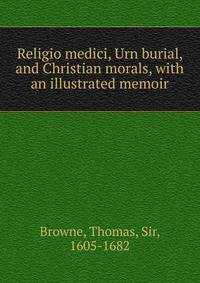Religio medici, Urn burial, and Christian morals, with an illustrated memoir