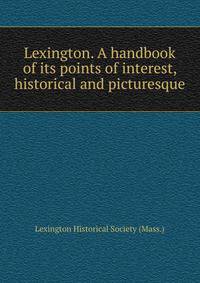 Lexington. A handbook of its points of interest, historical and picturesque