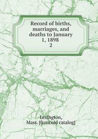Record of births, marriages, and deaths to January 1, 1898 . 2