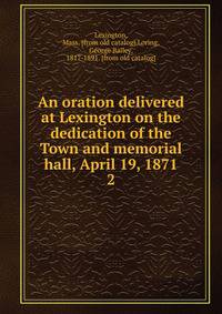 An oration delivered at Lexington on the dedication of the Town and memorial hall, April 19, 1871. 2
