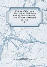 History of the town of Lexington, Middlesex County, Massachusetts, from its first settlement to 1868. 1