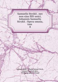 Samuelis Strykii . nec non ejus filii unici, Johannis Samuelis Strykii . Opera omnia, tam .. 8