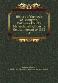 History of the town of Lexington, Middlesex County, Massachusetts, from its first settlement to 1868. 2
