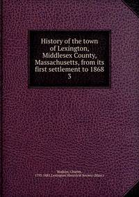 History of the town of Lexington, Middlesex County, Massachusetts, from its first settlement to 1868. 3