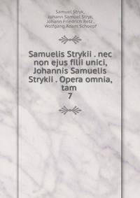 Samuelis Strykii . nec non ejus filii unici, Johannis Samuelis Strykii . Opera omnia, tam .. 7