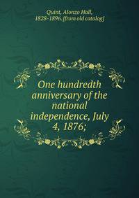 One hundredth anniversary of the national independence, July 4, 1876;