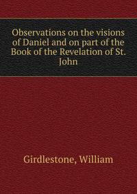 Observations on the visions of Daniel and on part of the Book of the Revelation of St. John
