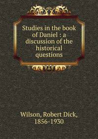 Studies in the book of Daniel : a discussion of the historical questions