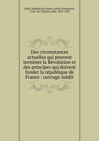 Des circonstances actuelles qui peuvent terminer la Revolution et des principes qui doivent fonder la republique de France : ouvrage inedit