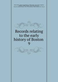 Records relating to the early history of Boston . 9
