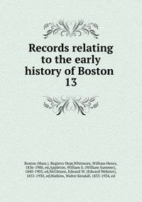 Records relating to the early history of Boston . 13