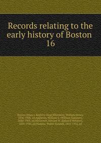 Records relating to the early history of Boston . 16